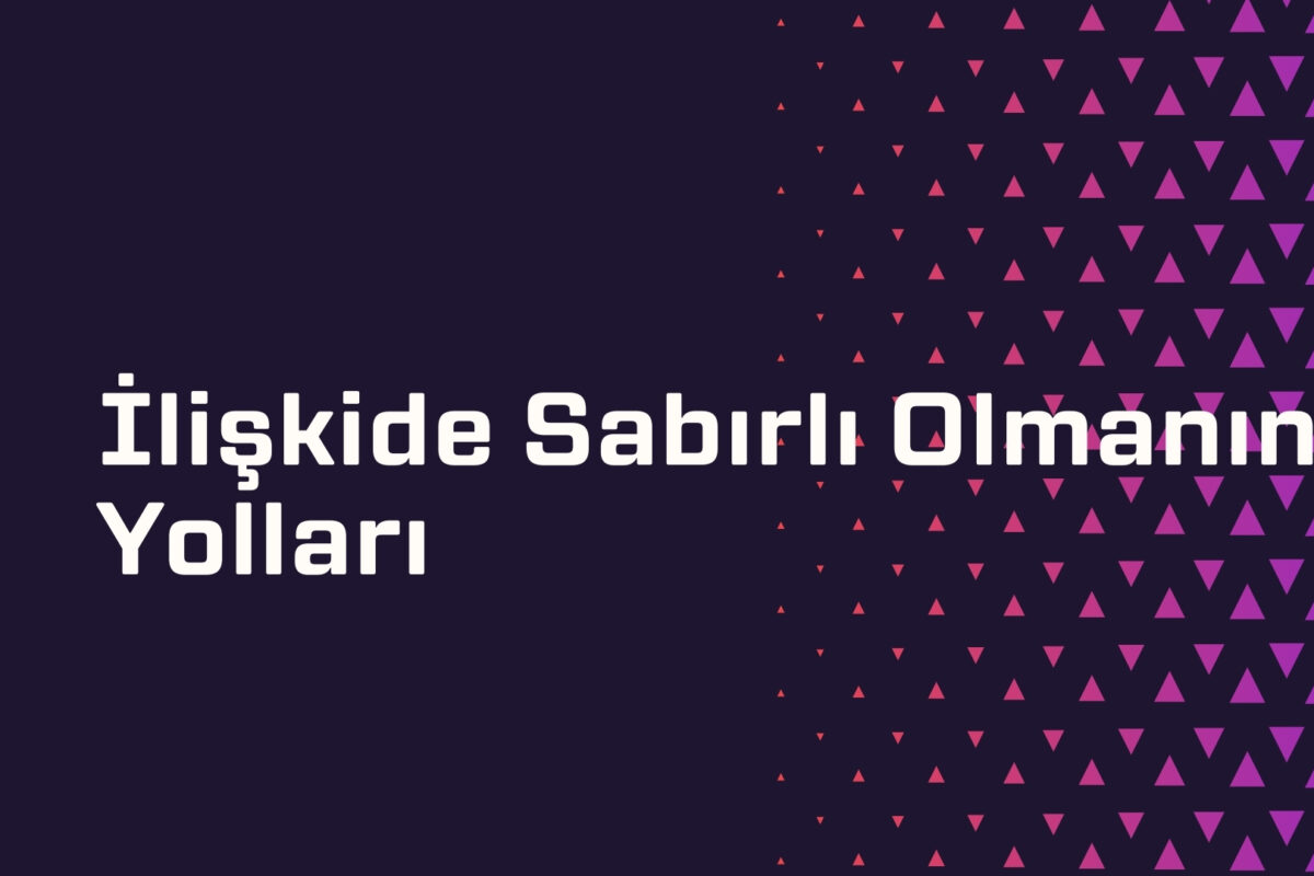 İlişkide Sabırlı Olmanın Yolları